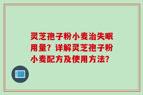 灵芝孢子粉小麦治失眠用量？详解灵芝孢子粉小麦配方及使用方法？