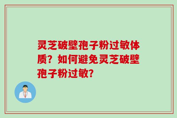 灵芝破壁孢子粉过敏体质？如何避免灵芝破壁孢子粉过敏？