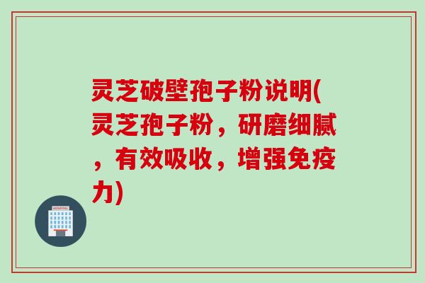 灵芝破壁孢子粉说明(灵芝孢子粉，研磨细腻，有效吸收，增强免疫力)