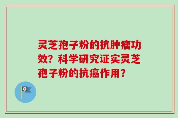 灵芝孢子粉的抗肿瘤功效？科学研究证实灵芝孢子粉的抗癌作用？