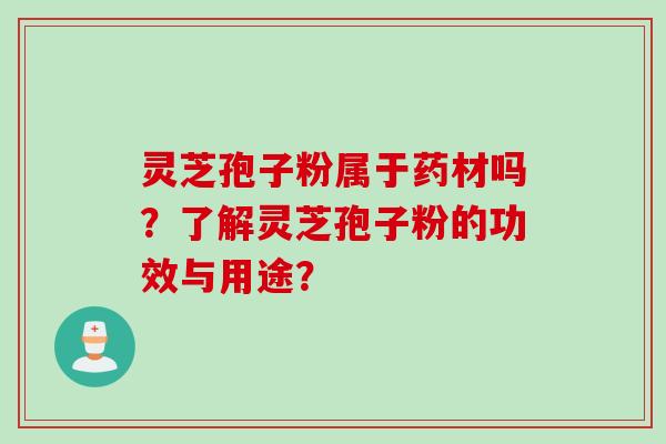 灵芝孢子粉属于药材吗？了解灵芝孢子粉的功效与用途？
