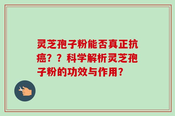 灵芝孢子粉能否真正抗??科学解析灵芝孢子粉的功效与作用? 灵芝孢子粉能否真正抗??科学解析灵芝孢子粉的功效与作用?