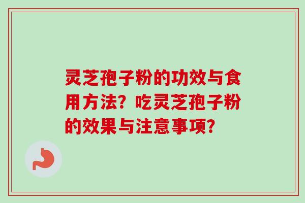 灵芝孢子粉的功效与食用方法？吃灵芝孢子粉的效果与注意事项？