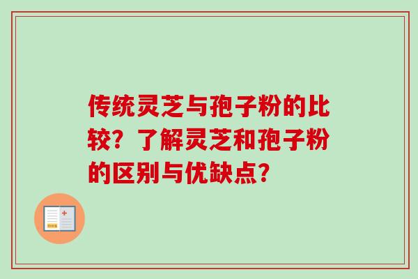 传统灵芝与孢子粉的比较？了解灵芝和孢子粉的区别与优缺点？