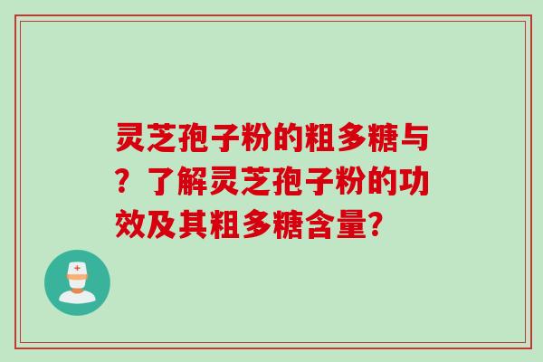 灵芝孢子粉的粗多糖与？了解灵芝孢子粉的功效及其粗多糖含量？