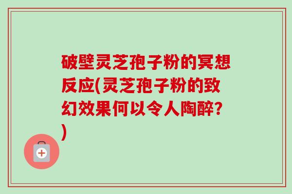 破壁灵芝孢子粉的冥想反应(灵芝孢子粉的致幻效果何以令人陶醉？)