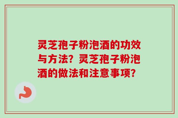灵芝孢子粉泡酒的功效与方法？灵芝孢子粉泡酒的做法和注意事项？
