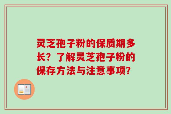 灵芝孢子粉的保质期多长？了解灵芝孢子粉的保存方法与注意事项？