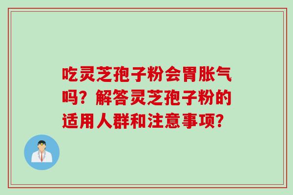 吃灵芝孢子粉会胃胀气吗？解答灵芝孢子粉的适用人群和注意事项？