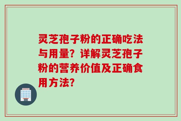 灵芝孢子粉的正确吃法与用量？详解灵芝孢子粉的营养价值及正确食用方法？