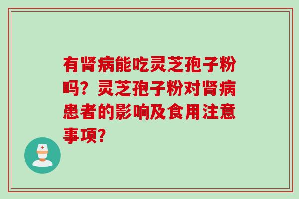 有肾病能吃灵芝孢子粉吗？灵芝孢子粉对肾病患者的影响及食用注意事项？