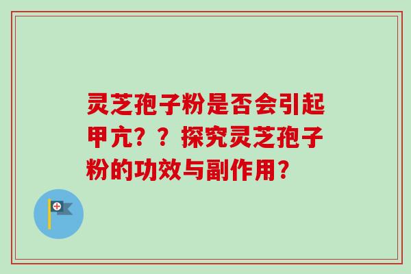 灵芝孢子粉是否会引起甲亢？？探究灵芝孢子粉的功效与副作用？
