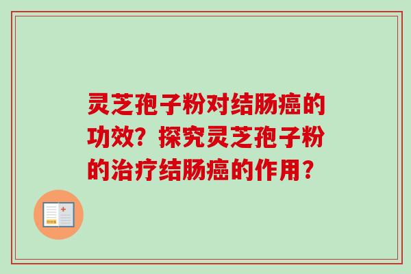 灵芝孢子粉对结肠癌的功效？探究灵芝孢子粉的治疗结肠癌的作用？