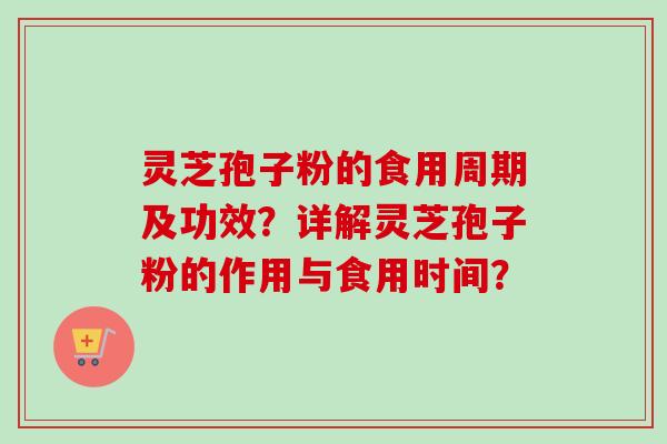 灵芝孢子粉的食用周期及功效？详解灵芝孢子粉的作用与食用时间？
