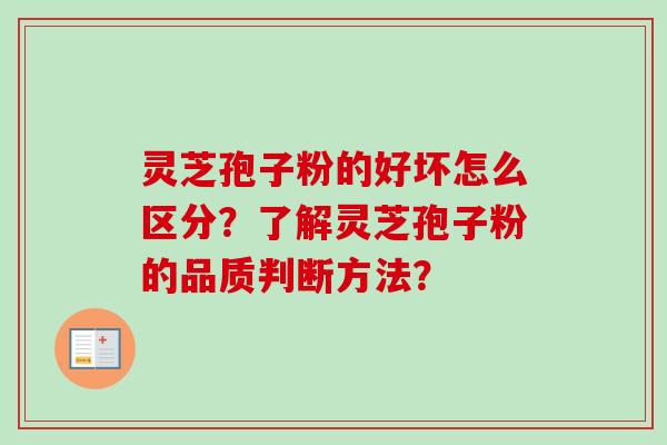 灵芝孢子粉的好坏怎么区分？了解灵芝孢子粉的品质判断方法？