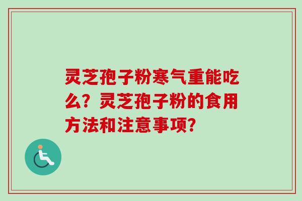 灵芝孢子粉寒气重能吃么？灵芝孢子粉的食用方法和注意事项？