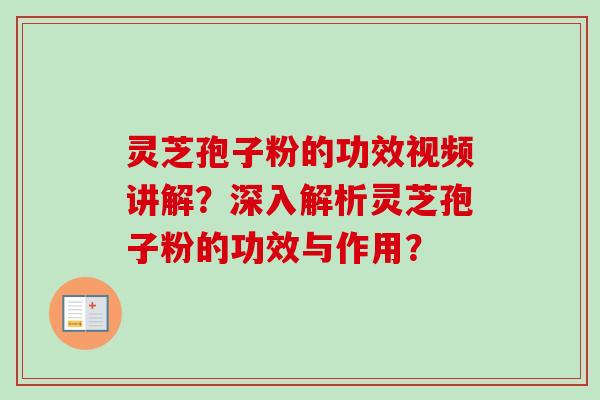 灵芝孢子粉的功效视频讲解？深入解析灵芝孢子粉的功效与作用？