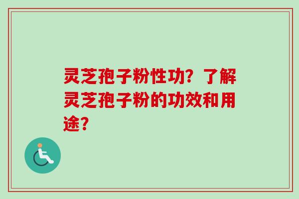 灵芝孢子粉性功?了解灵芝孢子粉的功效和用途? 灵芝孢子粉性功?了解灵芝孢子粉的功效和用途?