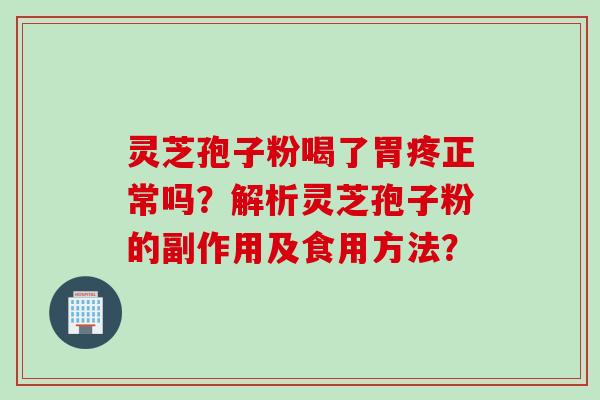 灵芝孢子粉喝了胃疼正常吗?解析灵芝孢子粉的副作用及食用方法? 灵芝孢子粉喝了胃疼正常吗?解析灵芝孢子粉的副作用及食用方法?