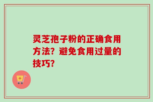 灵芝孢子粉的正确食用方法？避免食用过量的技巧？