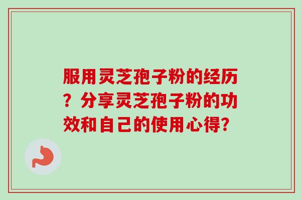 服用灵芝孢子粉的经历？分享灵芝孢子粉的功效和自己的使用心得？