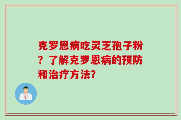 克罗恩病吃灵芝孢子粉？了解克罗恩病的预防和治疗方法？