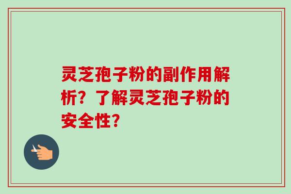 灵芝孢子粉的副作用解析？了解灵芝孢子粉的安全性？