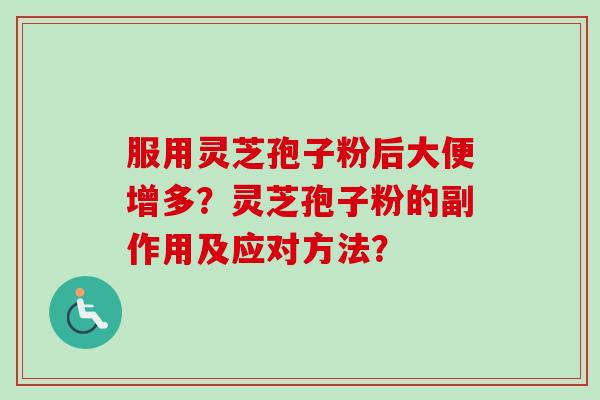 服用灵芝孢子粉后大便增多？灵芝孢子粉的副作用及应对方法？