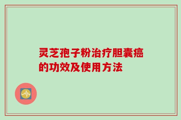 灵芝孢子粉胆囊的功效及使用方法