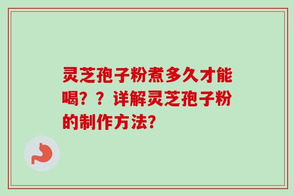灵芝孢子粉煮多久才能喝？？详解灵芝孢子粉的制作方法？