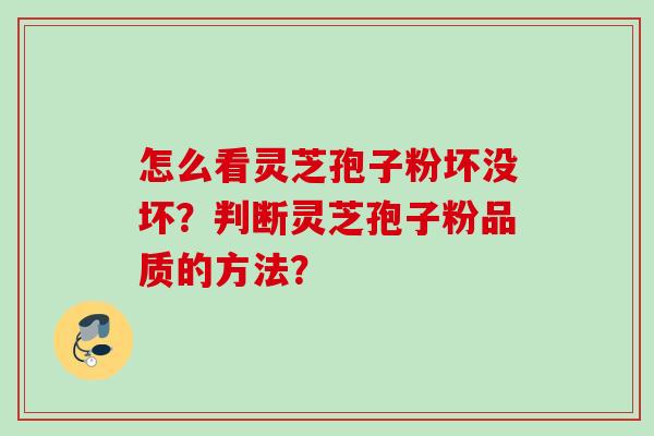 怎么看灵芝孢子粉坏没坏？判断灵芝孢子粉品质的方法？