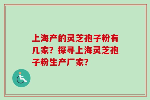 上海产的灵芝孢子粉有几家？探寻上海灵芝孢子粉生产厂家？