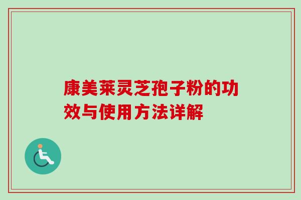 康美莱灵芝孢子粉的功效与使用方法详解