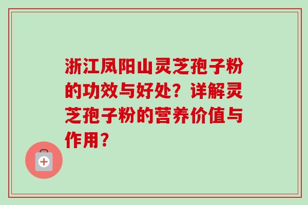 浙江凤阳山灵芝孢子粉的功效与好处？详解灵芝孢子粉的营养价值与作用？