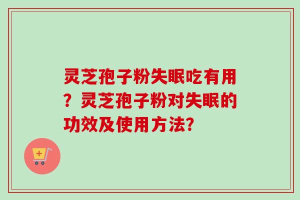 灵芝孢子粉失眠吃有用？灵芝孢子粉对失眠的功效及使用方法？