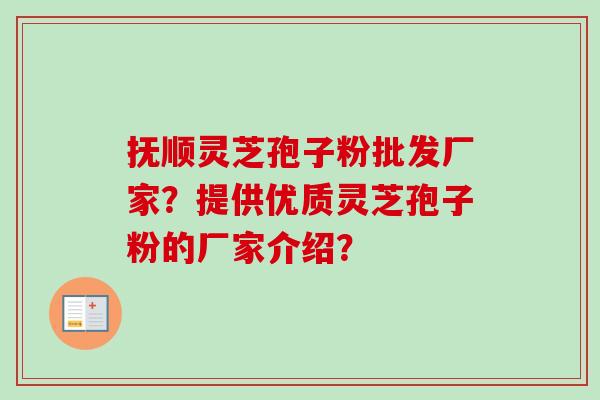 抚顺灵芝孢子粉批发厂家？提供优质灵芝孢子粉的厂家介绍？