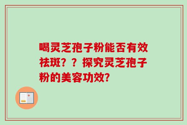 喝灵芝孢子粉能否有效祛斑？？探究灵芝孢子粉的美容功效？