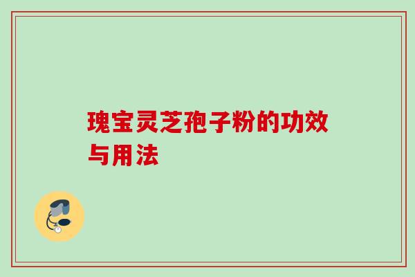 瑰宝灵芝孢子粉的功效与用法