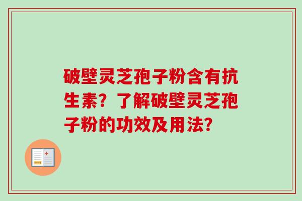 破壁灵芝孢子粉含有抗生素？了解破壁灵芝孢子粉的功效及用法？