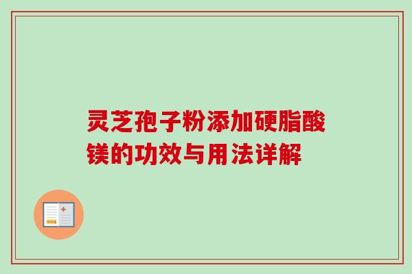 灵芝孢子粉添加硬脂酸镁的功效与用法详解