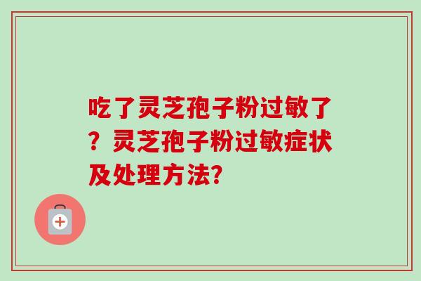 吃了灵芝孢子粉过敏了？灵芝孢子粉过敏症状及处理方法？