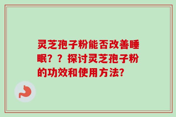 灵芝孢子粉能否改善睡眠？？探讨灵芝孢子粉的功效和使用方法？