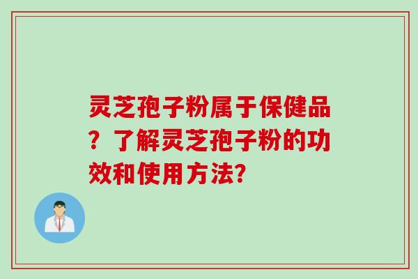 灵芝孢子粉属于保健品？了解灵芝孢子粉的功效和使用方法？