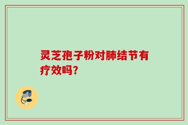 灵芝孢子粉对肺结节有疗效吗？