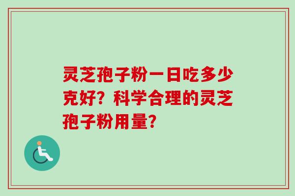 灵芝孢子粉一日吃多少克好？科学合理的灵芝孢子粉用量？
