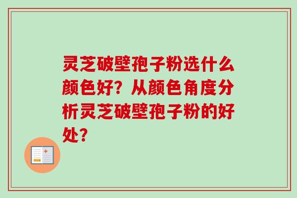 灵芝破壁孢子粉选什么颜色好？从颜色角度分析灵芝破壁孢子粉的好处？
