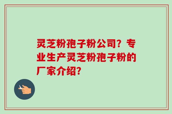 灵芝粉孢子粉公司？专业生产灵芝粉孢子粉的厂家介绍？
