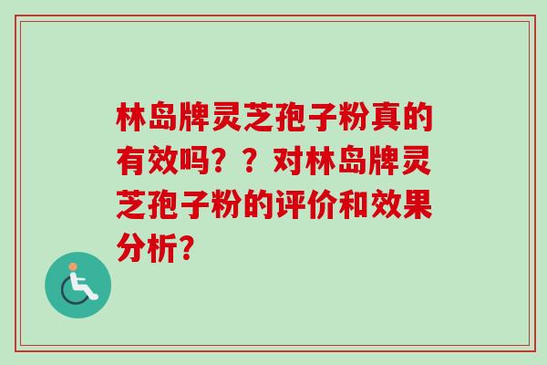 林岛牌灵芝孢子粉真的有效吗？？对林岛牌灵芝孢子粉的评价和效果分析？