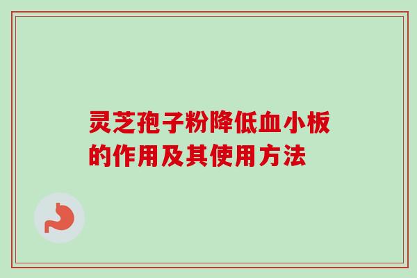 灵芝孢子粉降低血小板的作用及其使用方法