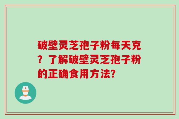 破壁灵芝孢子粉每天克？了解破壁灵芝孢子粉的正确食用方法？